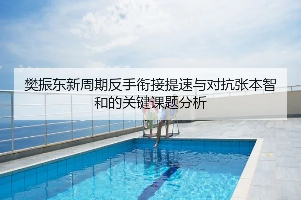 樊振东新周期反手衔接提速与对抗张本智和的关键课题分析
