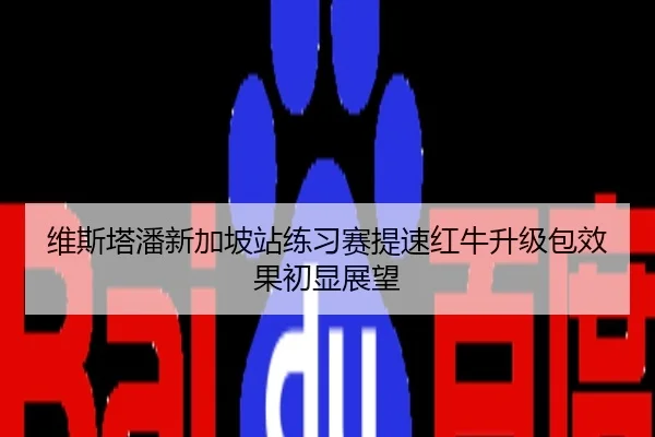 维斯塔潘新加坡站练习赛提速红牛升级包效果初显展望