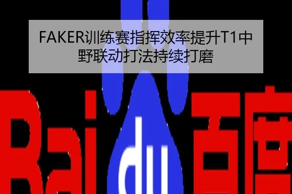 FAKER训练赛指挥效率提升T1中野联动打法持续打磨